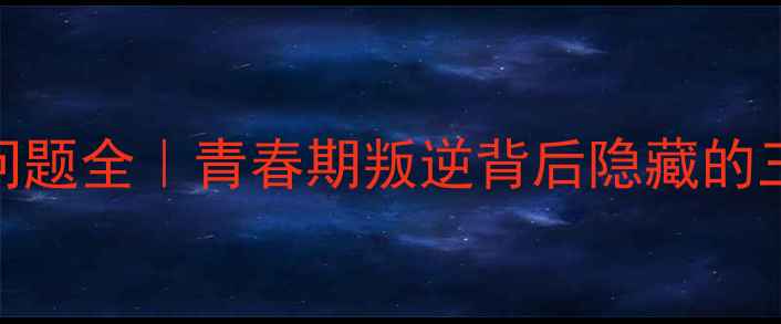 图片 🔥初中生心理问题全｜青春期叛逆背后隐藏的三大心理密码🔥