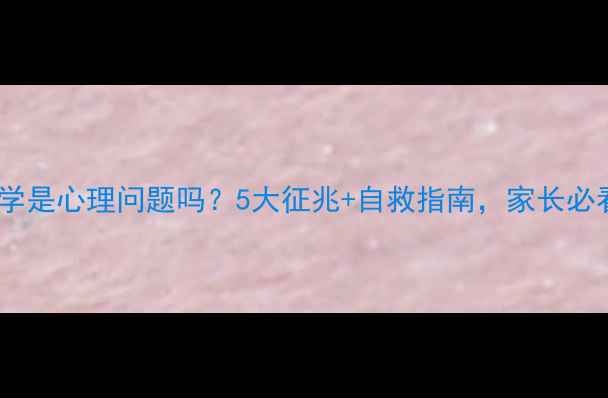 图片 🔥厌学是心理问题吗？5大征兆+自救指南，家长必看！1