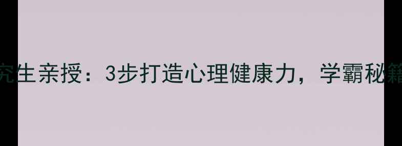 图片 🔥厦大研究生亲授：3步打造心理健康力，学霸秘籍大公开！