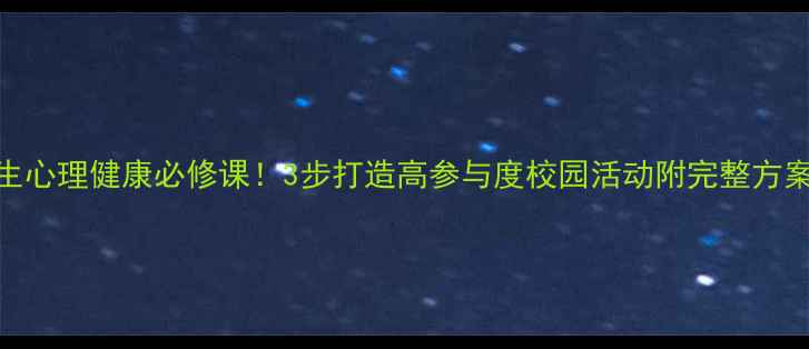 图片 🔥大学生心理健康必修课！3步打造高参与度校园活动附完整方案+案例1