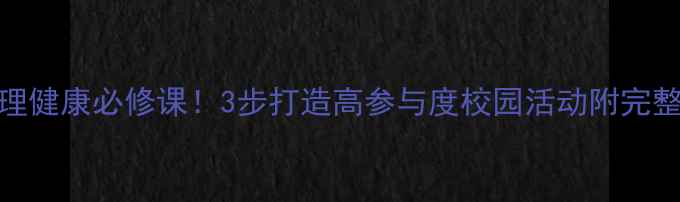 图片 🔥大学生心理健康必修课！3步打造高参与度校园活动附完整方案+案例2