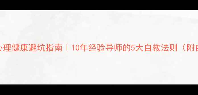 图片 🔥大学生心理健康避坑指南｜10年经验导师的5大自救法则（附自测工具）
