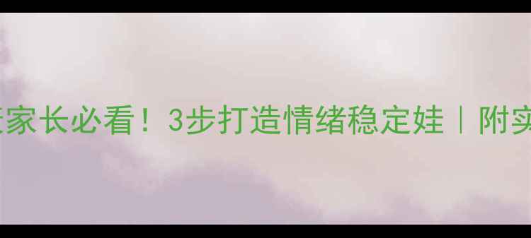 图片 🔥小学心理健康家长必看！3步打造情绪稳定娃｜附实用资源清单🌟1