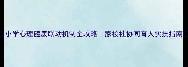 图片 🔥小学心理健康联动机制全攻略｜家校社协同育人实操指南🔥