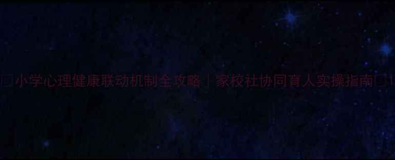 图片 🔥小学心理健康联动机制全攻略｜家校社协同育人实操指南🔥1