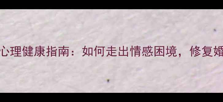 图片 🔥已婚男性心理健康指南：如何走出情感困境，修复婚姻关系？💔