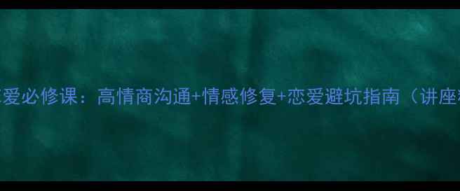 图片 🔥心理健康+恋爱必修课：高情商沟通+情感修复+恋爱避坑指南（讲座精华全整理）2