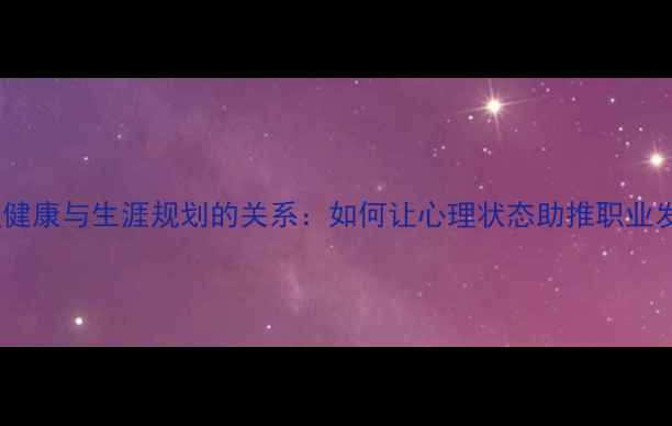 图片 🔥心理健康与生涯规划的关系：如何让心理状态助推职业发展？1