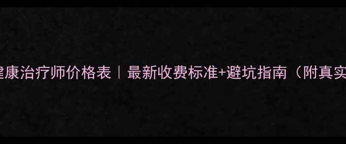 图片 🔥心理健康治疗师价格表｜最新收费标准+避坑指南（附真实案例）1