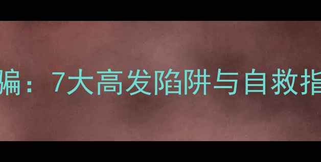 图片 🔥心理健康网络诈骗：7大高发陷阱与自救指南（附防骗清单）