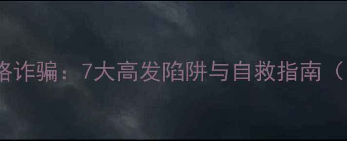 图片 🔥心理健康网络诈骗：7大高发陷阱与自救指南（附防骗清单）2