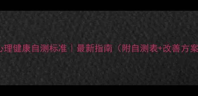 图片 🔥心理健康自测标准｜最新指南（附自测表+改善方案）1