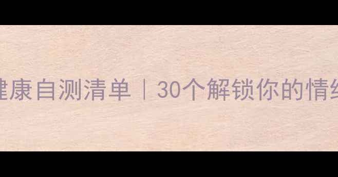 图片 🔥心理健康自测清单｜30个解锁你的情绪密码🔥