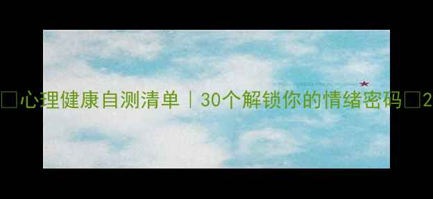 图片 🔥心理健康自测清单｜30个解锁你的情绪密码🔥2