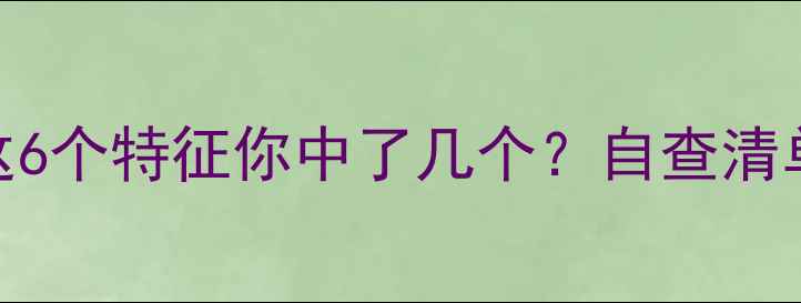 图片 🔥心理健康自测：这6个特征你中了几个？自查清单+改善指南来了💡1
