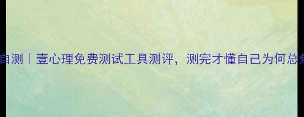 图片 🔥心理健康自测｜壹心理免费测试工具测评，测完才懂自己为何总焦虑抑郁！2