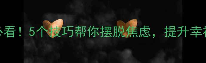 图片 🔥心理健康课学生必看！5个技巧帮你摆脱焦虑，提升幸福感（附实操指南）