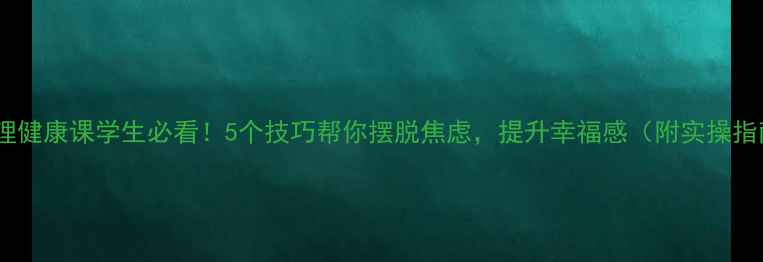 图片 🔥心理健康课学生必看！5个技巧帮你摆脱焦虑，提升幸福感（附实操指南）1