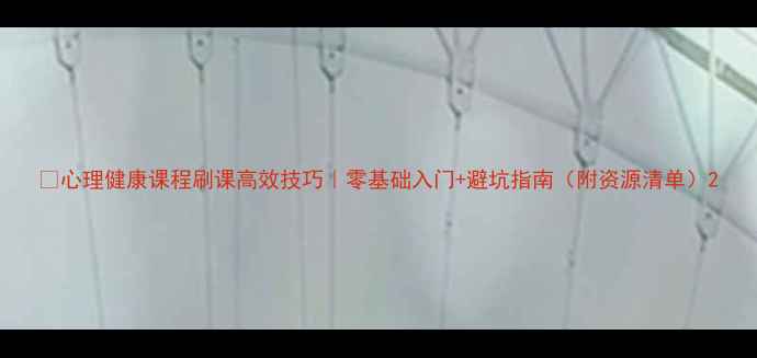 图片 🔥心理健康课程刷课高效技巧｜零基础入门+避坑指南（附资源清单）2