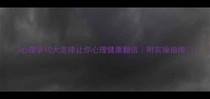 图片 🔥心理学10大定律让你心理健康翻倍｜附实操指南🔥1