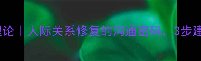 图片 🔥心理学边界理论｜人际关系修复的沟通密码，3步建立健康关系！2