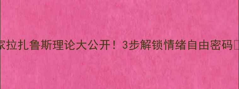 图片 🔥心理干货｜德国心理学家拉扎鲁斯理论大公开！3步解锁情绪自由密码💡情绪管理压力应对心理学