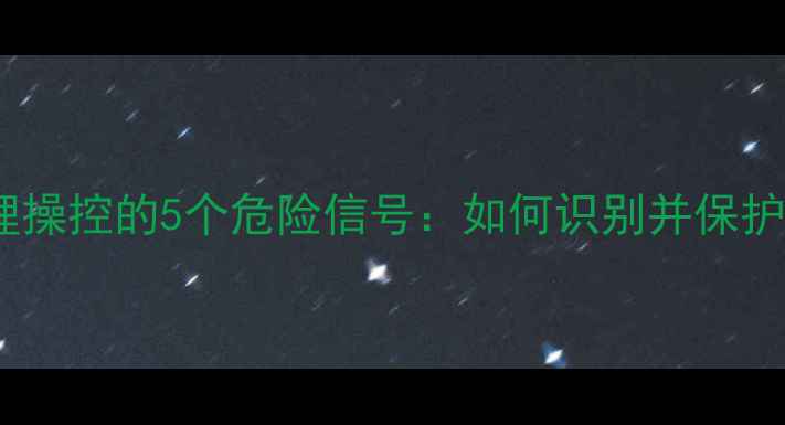 图片 🔥心理操控的5个危险信号：如何识别并保护自己2