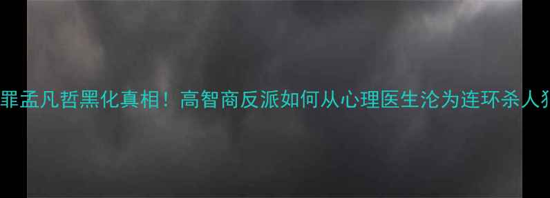 图片 🔥心理罪孟凡哲黑化真相！高智商反派如何从心理医生沦为连环杀人犯？🔥1
