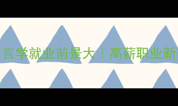 图片 🔥心理语言学就业前景大｜高薪职业新赛道全✨