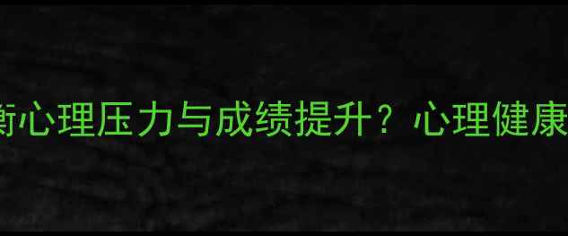 图片 🔥必看！高中生如何平衡心理压力与成绩提升？心理健康影响学业发展的5大真相