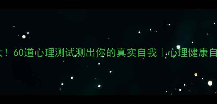 图片 🔥性格大！60道心理测试测出你的真实自我｜心理健康自测指南2