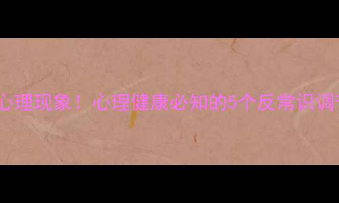 图片 🔥怪诞心理现象！心理健康必知的5个反常识调节法🔥2