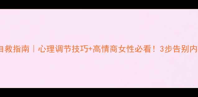 图片 🔥情绪自救指南｜心理调节技巧+高情商女性必看！3步告别内耗焦虑2