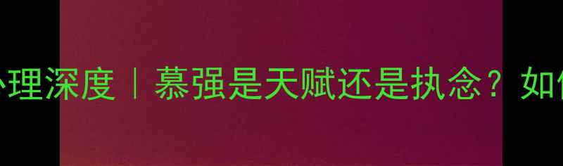 图片 🔥摩羯女慕强心理深度｜慕强是天赋还是执念？如何避免自我消耗