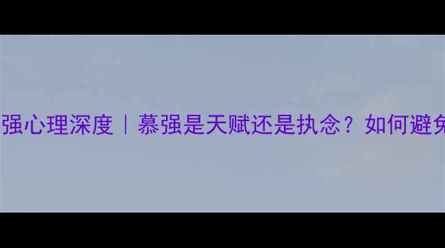 图片 🔥摩羯女慕强心理深度｜慕强是天赋还是执念？如何避免自我消耗1