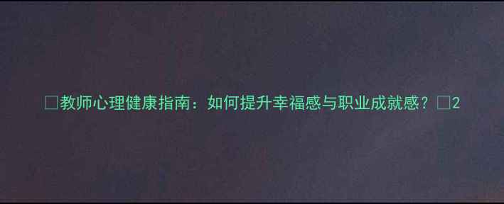 图片 🔥教师心理健康指南：如何提升幸福感与职业成就感？🔥2