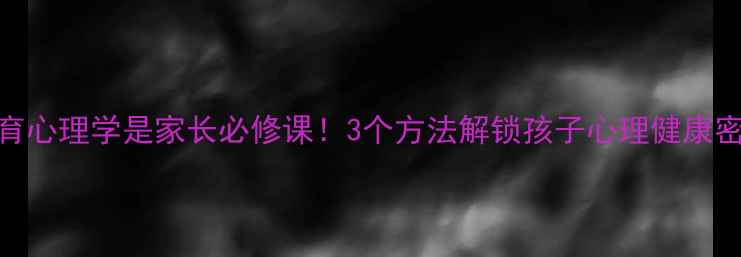 图片 🔥教育心理学是家长必修课！3个方法解锁孩子心理健康密码🌱