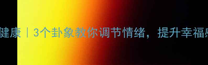 图片 🔥易经智慧+心理健康｜3个卦象教你调节情绪，提升幸福感（附实操指南）