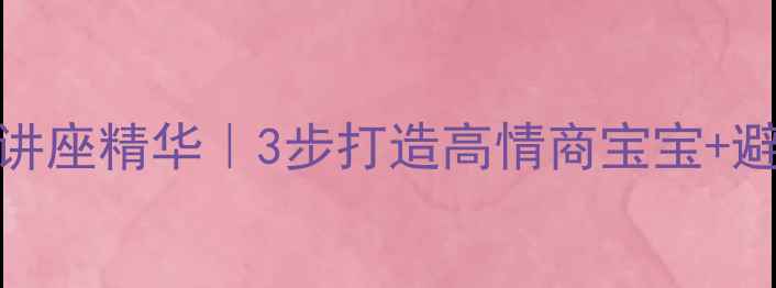 图片 🔥毕淑敏育儿心理健康讲座精华｜3步打造高情商宝宝+避坑指南（附实操模板）