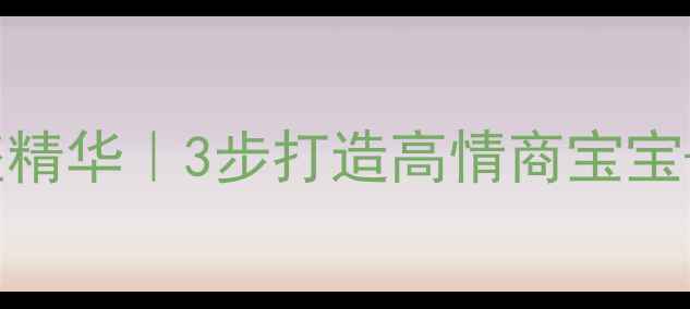 图片 🔥毕淑敏育儿心理健康讲座精华｜3步打造高情商宝宝+避坑指南（附实操模板）1