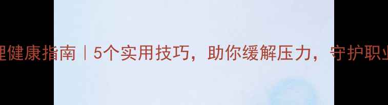 图片 🔥民警心理健康指南｜5个实用技巧，助你缓解压力，守护职业幸福感！