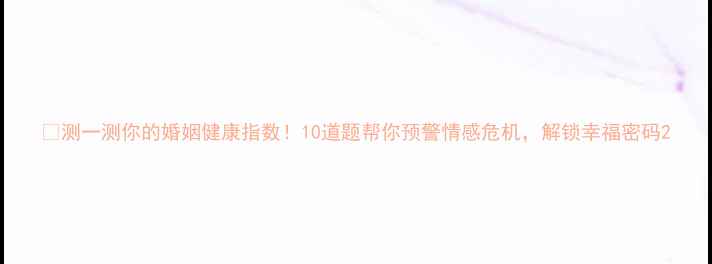 图片 🔥测一测你的婚姻健康指数！10道题帮你预警情感危机，解锁幸福密码2