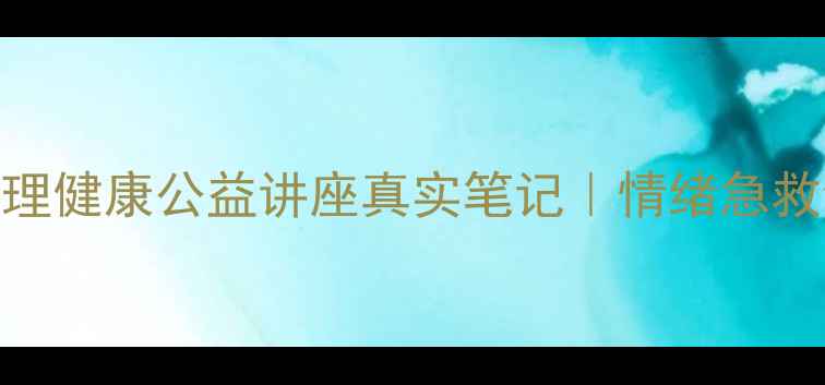 图片 🔥焦虑自救指南！心理健康公益讲座真实笔记｜情绪急救包+实用工具大公开1