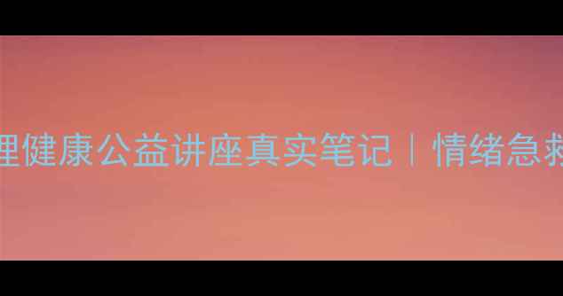 图片 🔥焦虑自救指南！心理健康公益讲座真实笔记｜情绪急救包+实用工具大公开2