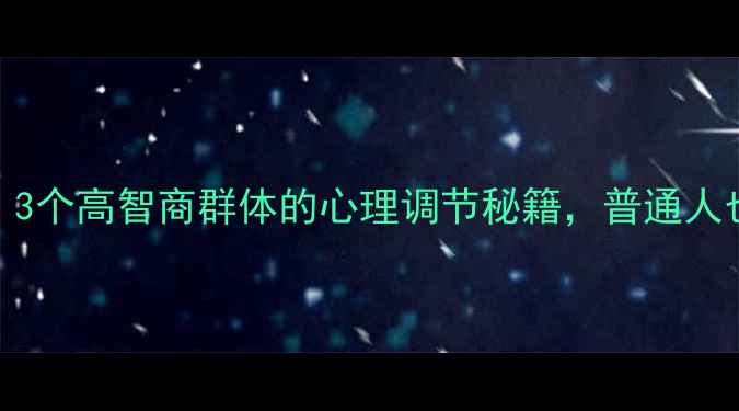 图片 🔥犯罪心理学教授公开：3个高智商群体的心理调节秘籍，普通人也能快速掌握｜情绪管理
