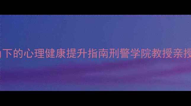 图片 🔥犯罪心理学视角下的心理健康提升指南刑警学院教授亲授心理调节秘籍💡1