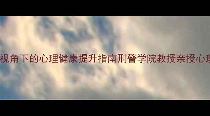 图片 🔥犯罪心理学视角下的心理健康提升指南刑警学院教授亲授心理调节秘籍💡2