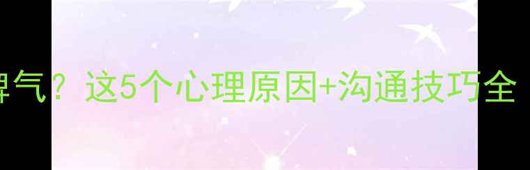 图片 🔥男人突然小脾气？这5个心理原因+沟通技巧全｜心理健康必看