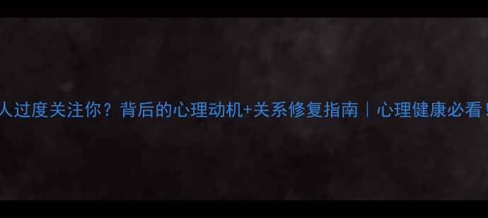 图片 🔥男人过度关注你？背后的心理动机+关系修复指南｜心理健康必看！💡1