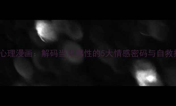 图片 🔥男性心理漫画：解码当代男性的5大情感密码与自救指南🔥2